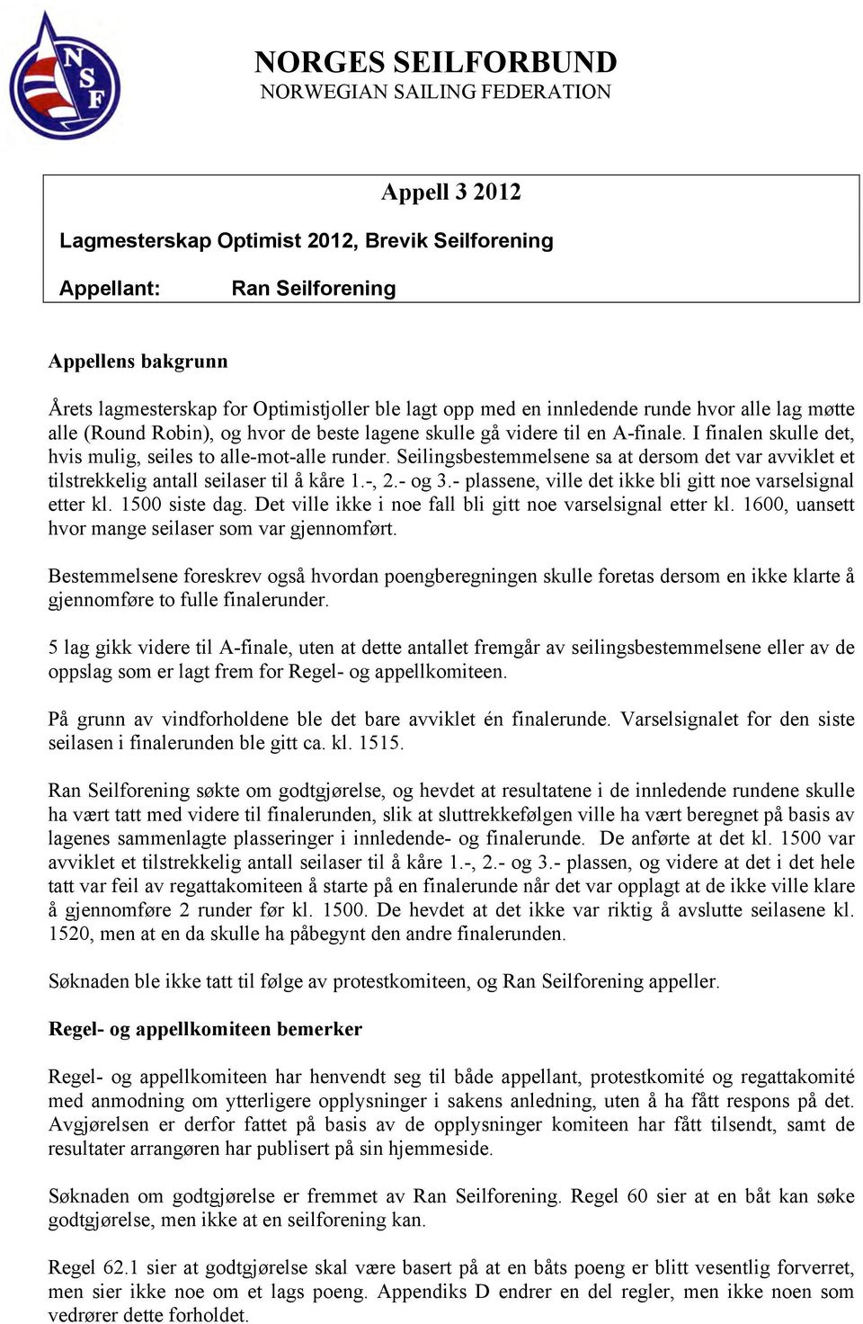 Seilingsbestemmelsene sa at dersom det var avviklet et tilstrekkelig antall seilaser til å kåre 1.-, 2.- og 3.- plassene, ville det ikke bli gitt noe varselsignal etter kl. 1500 siste dag.