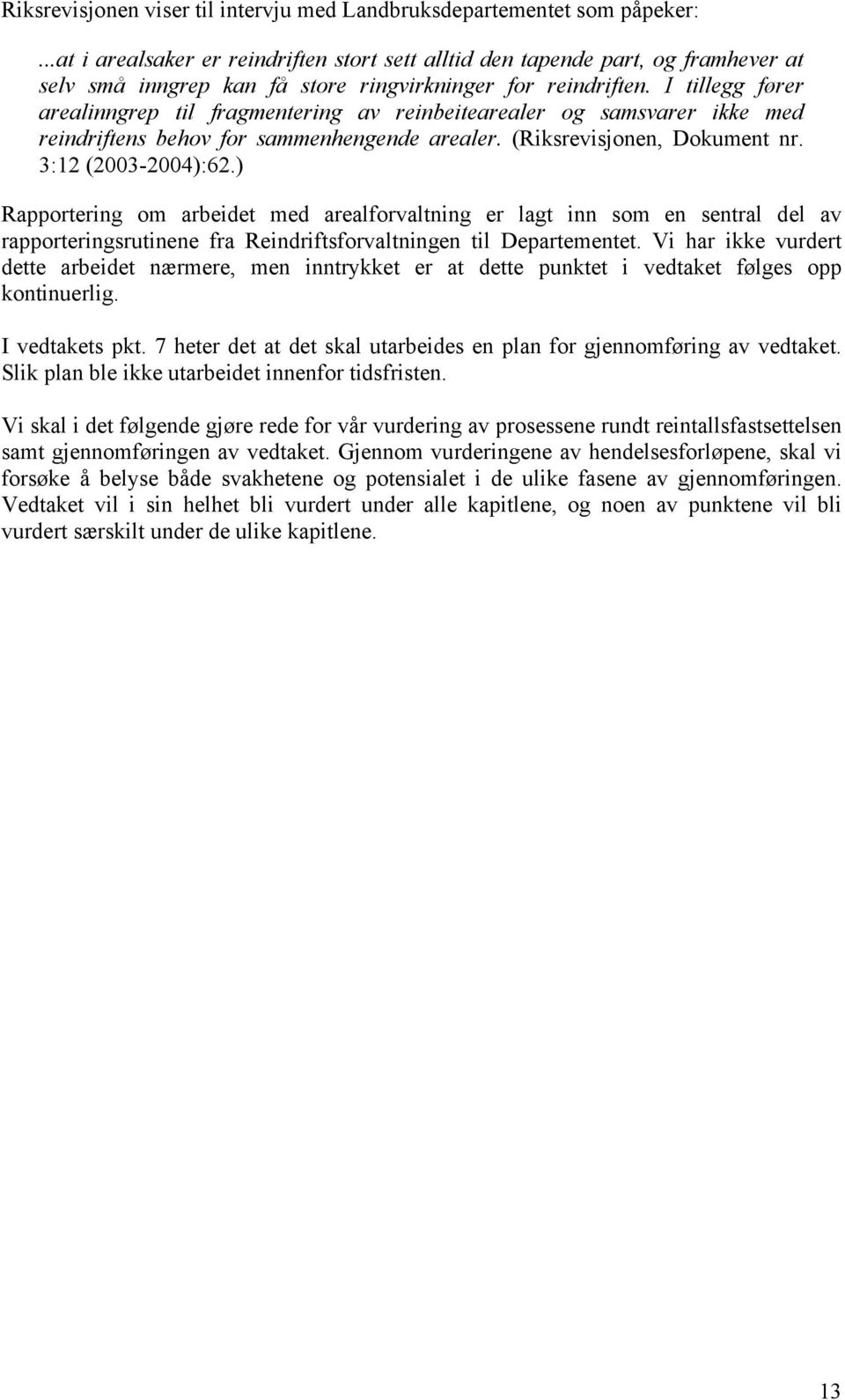 I tillegg fører arealinngrep til fragmentering av reinbeitearealer og samsvarer ikke med reindriftens behov for sammenhengende arealer. (Riksrevisjonen, Dokument nr. 3:12 (2003-2004):62.