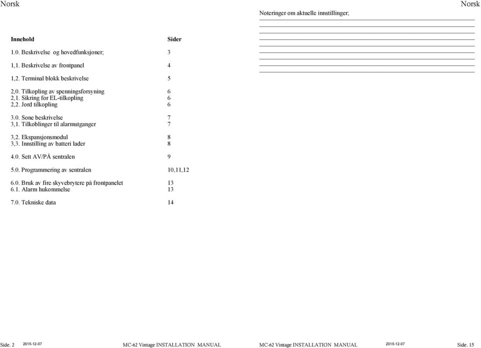 Jord tilkopling 6 3.0. Sone beskrivelse 7 3,1. Tilkoblinger til alarmutganger 7 3,2. Ekspansjonsmodul 8 3,3. Innstilling av batteri lader 8 4.0. Sett AV/PÅ sentralen 9 5.