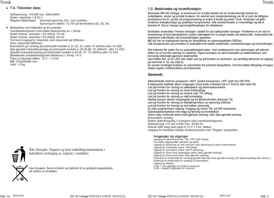 Strøm forbruk, sentralen i AV stilling: 15 ma Strøm forbruk, sentralen i PÅ stilling: 20 ma Terminal inngang for impulslås med responstid på 500msec.. Sone responstid 200msec.