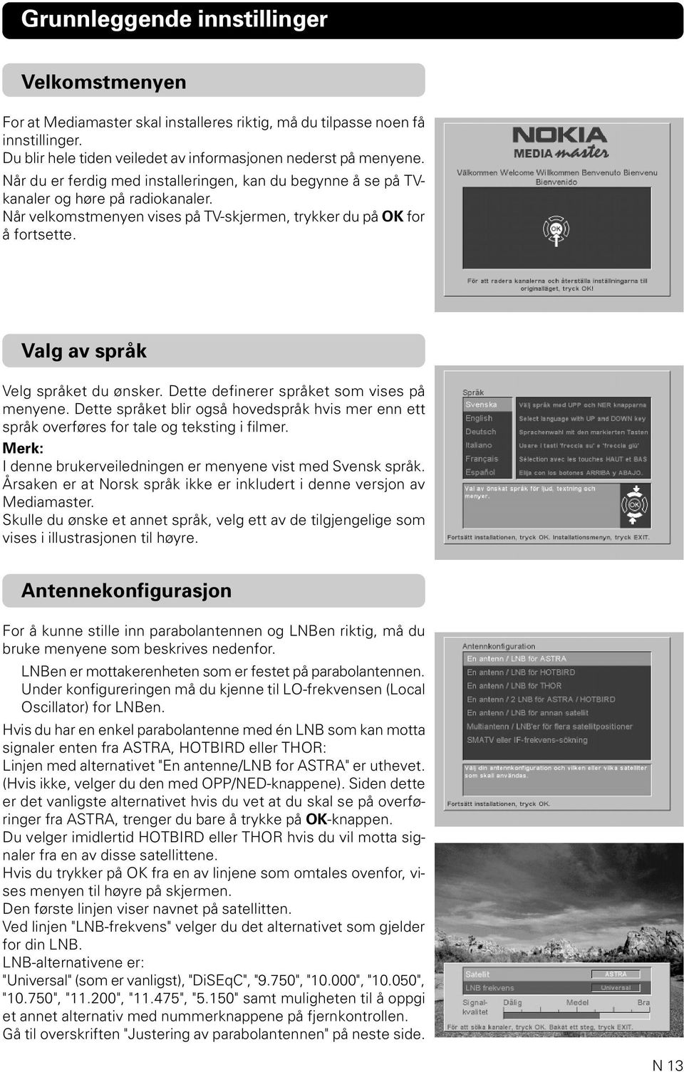 Valg av språk Velg språket du ønsker. Dette definerer språket som vises på menyene. Dette språket blir også hovedspråk hvis mer enn ett språk overføres for tale og teksting i filmer.