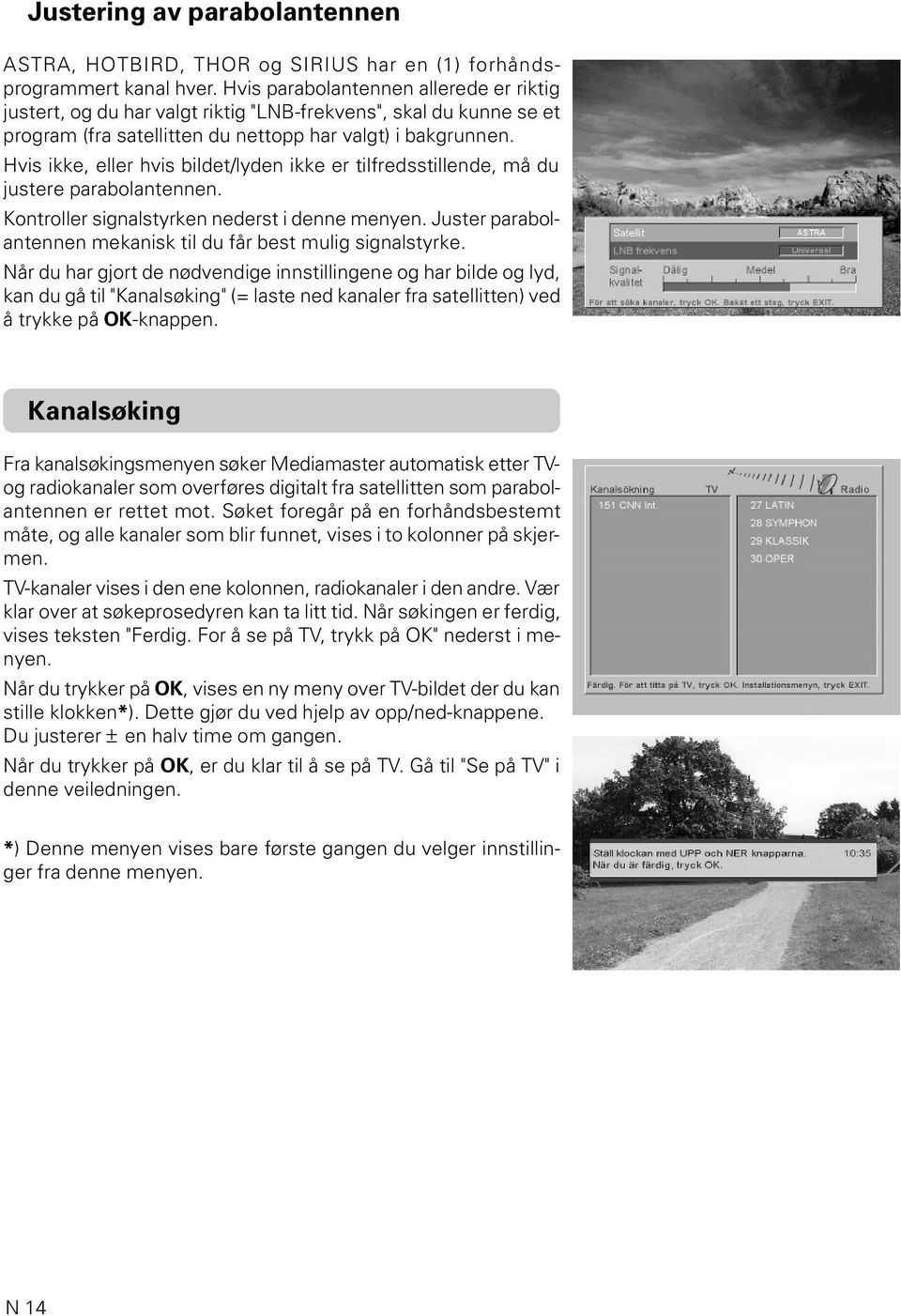 Hvis ikke, eller hvis bildet/lyden ikke er tilfredsstillende, må du justere parabolantennen. Kontroller signalstyrken nederst i denne menyen.