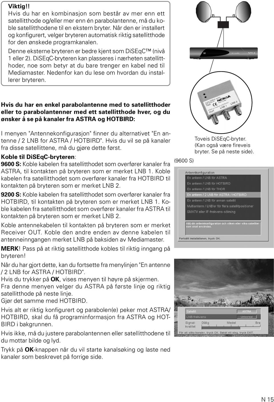 DiSEqC-bryteren kan plasseres i nærheten satellitthoder, noe som betyr at du bare trenger en kabel ned til Mediamaster. Nedenfor kan du lese om hvordan du installerer bryteren.