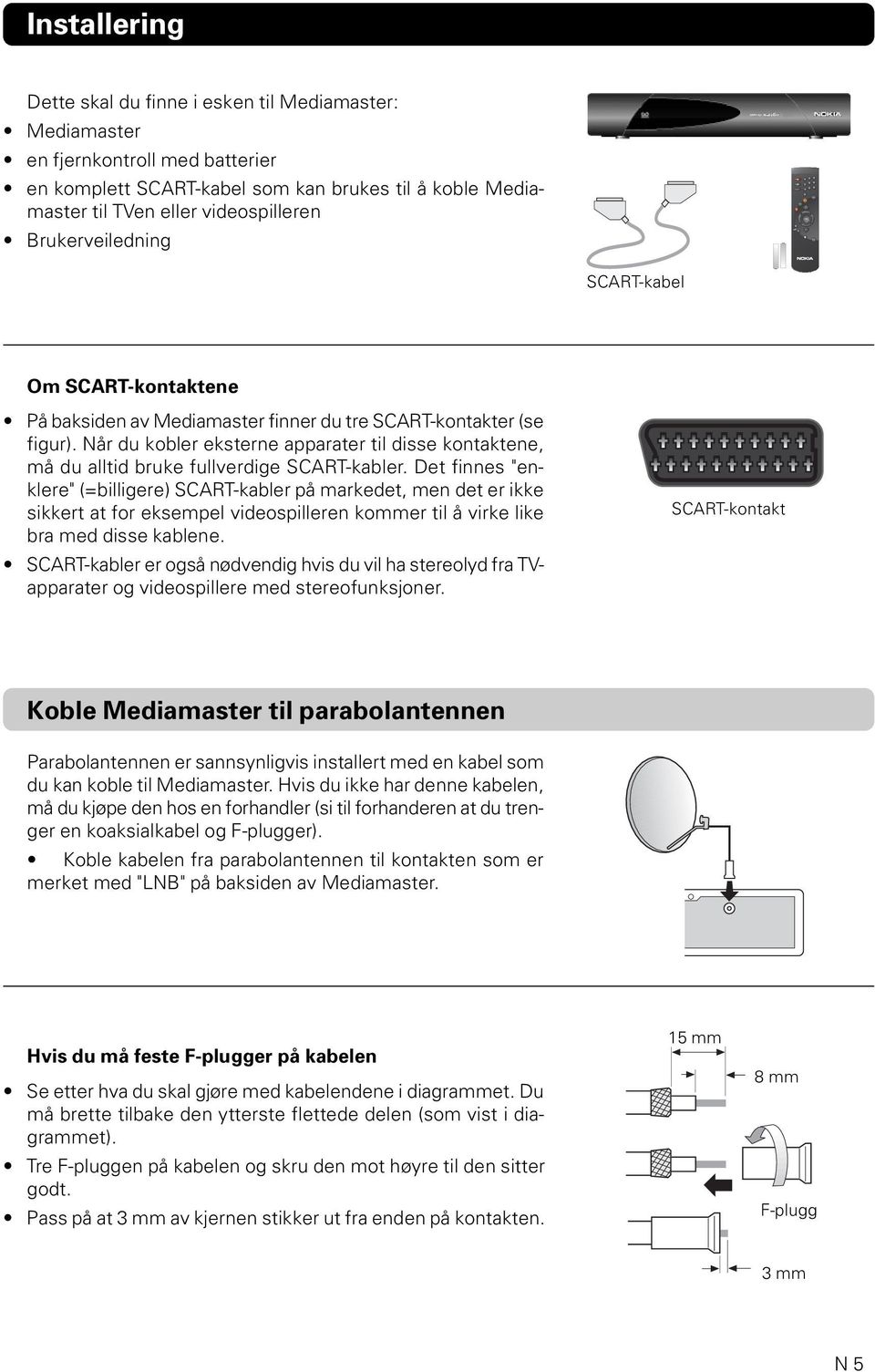 Når du kobler eksterne apparater til disse kontaktene, må du alltid bruke fullverdige SCART-kabler.