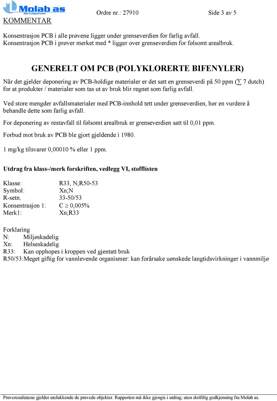 GENERELT OM PCB (POLYKLORERTE BIFENYLER) Når det gjelder deponering av PCB-holdige materialer er det satt en grenseverdi på 50 ppm ( 7 dutch) for at produkter / materialer som tas ut av bruk blir