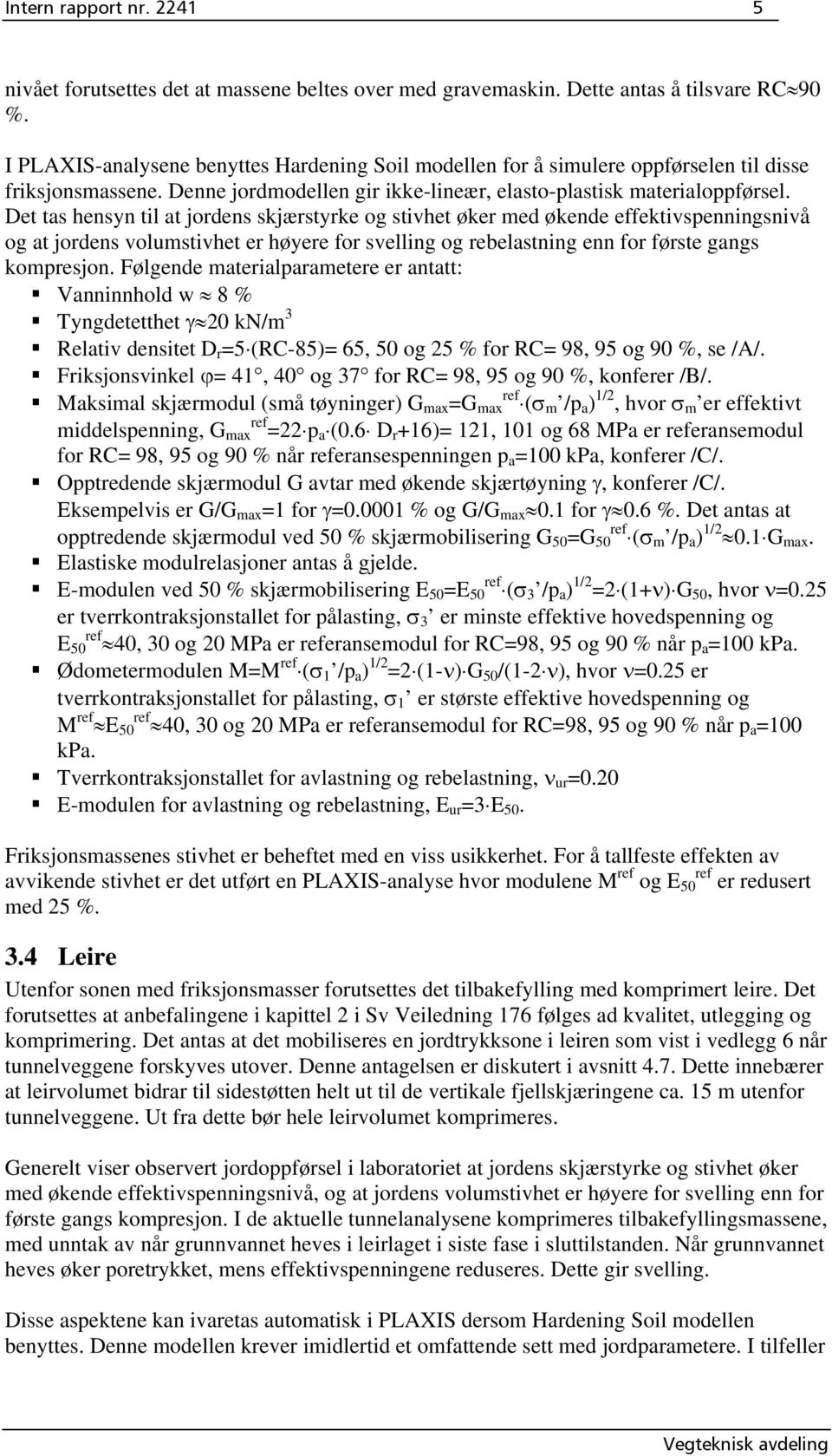 Det tas hensyn til at jordens skjærstyrke og stivhet øker med økende effektivspenningsnivå og at jordens volumstivhet er høyere for svelling og rebelastning enn for første gangs kompresjon.