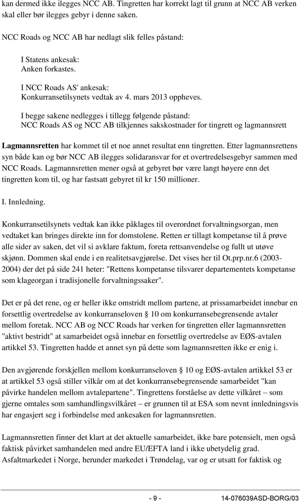 I begge sakene nedlegges i tillegg følgende påstand: NCC Roads AS og NCC AB tilkjennes sakskostnader for tingrett og lagmannsrett Lagmannsretten har kommet til et noe annet resultat enn tingretten.