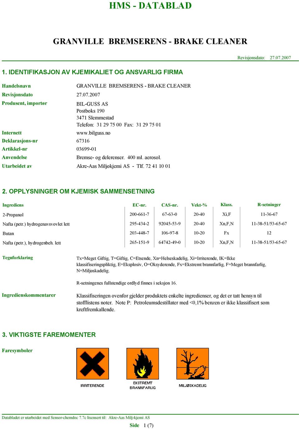 CAS-nr. Vekt-% Klass. R-setninger 2-Propanol Nafta (petr.) hydrogenavsvovlet lett Butan Nafta (petr.), hydrogenbeh.