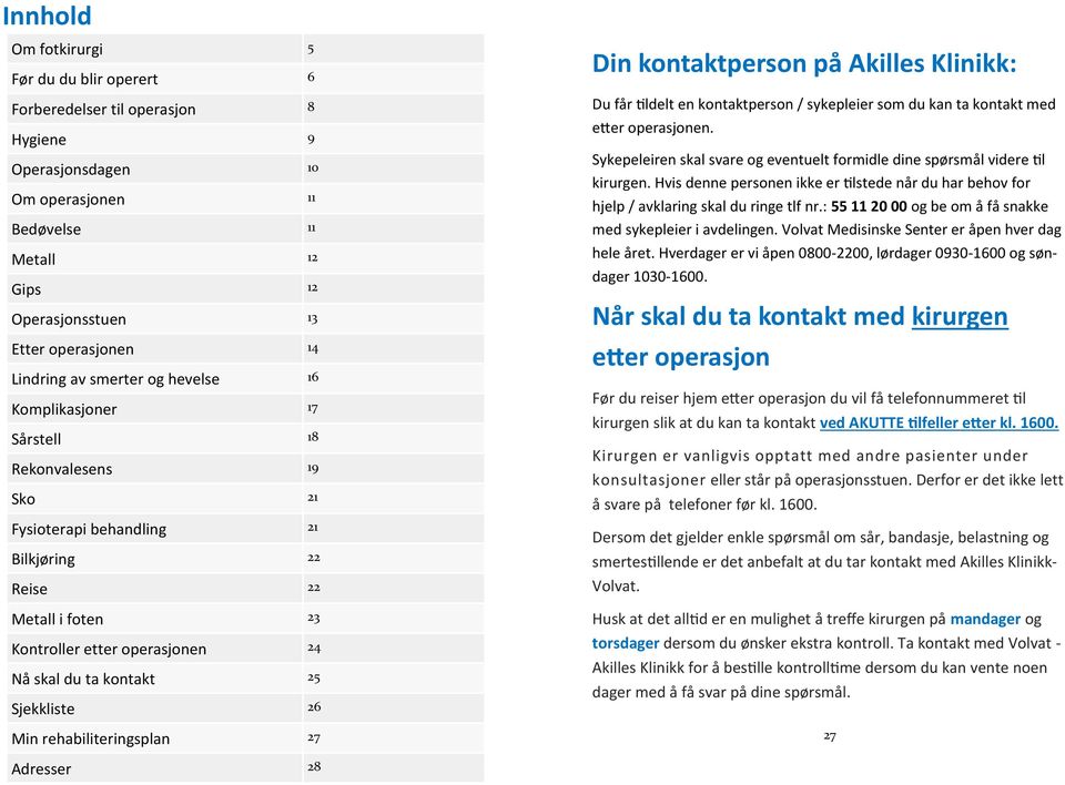 ta kontakt 25 Sjekkliste 26 Min rehabiliteringsplan 27 4 Din kontaktperson på Akilles Klinikk: Du får tildelt en kontaktperson / sykepleier som du kan ta kontakt med etter operasjonen.