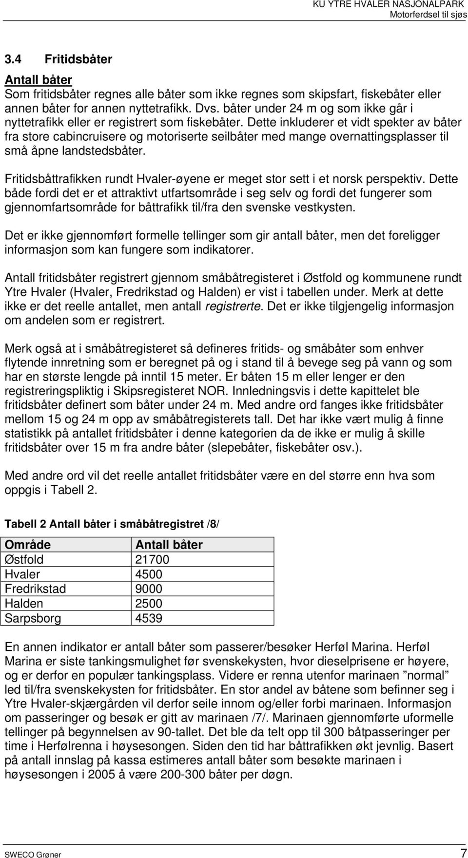 Dette inkluderer et vidt spekter av båter fra store cabincruisere og motoriserte seilbåter med mange overnattingsplasser til små åpne landstedsbåter.