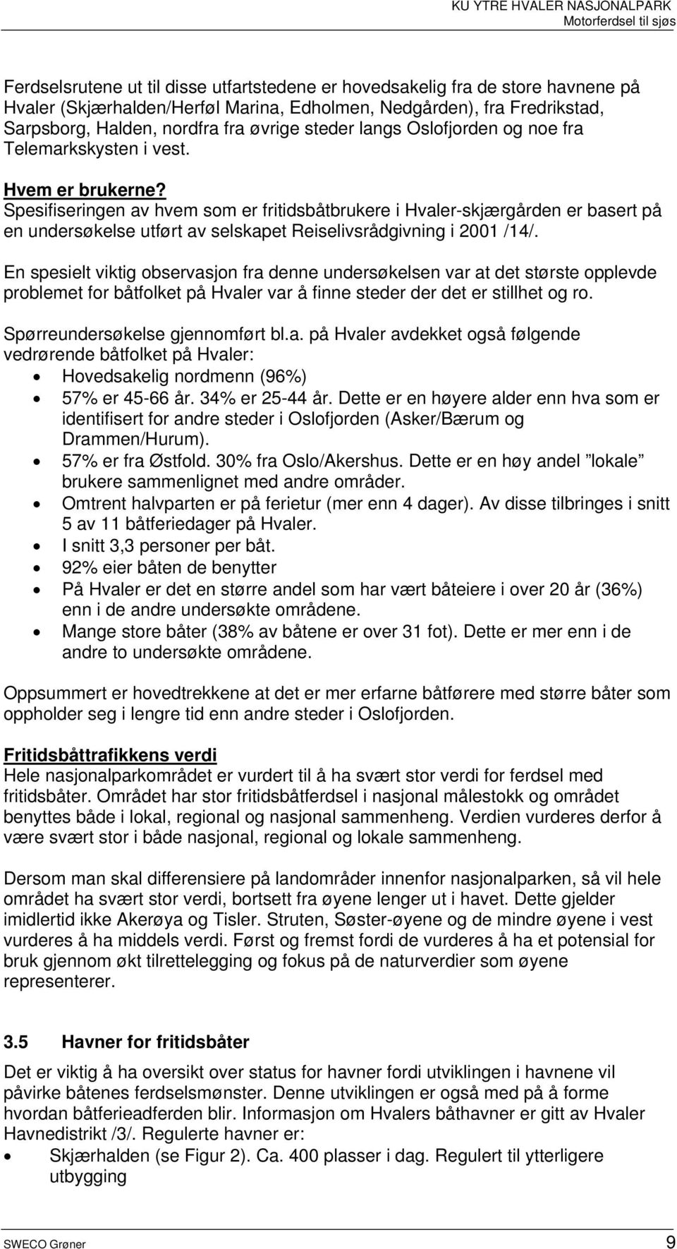 Spesifiseringen av hvem som er fritidsbåtbrukere i Hvaler-skjærgården er basert på en undersøkelse utført av selskapet Reiselivsrådgivning i 2001 /14/.