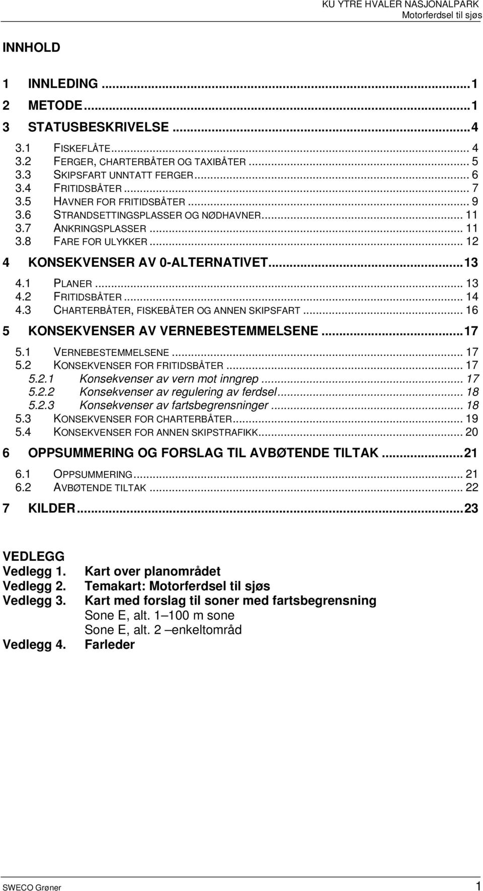 2 FRITIDSBÅTER... 14 4.3 CHARTERBÅTER, FISKEBÅTER OG ANNEN SKIPSFART... 16 5 KONSEKVENSER AV VERNEBESTEMMELSENE...17 5.1 VERNEBESTEMMELSENE... 17 5.2 KONSEKVENSER FOR FRITIDSBÅTER... 17 5.2.1 Konsekvenser av vern mot inngrep.