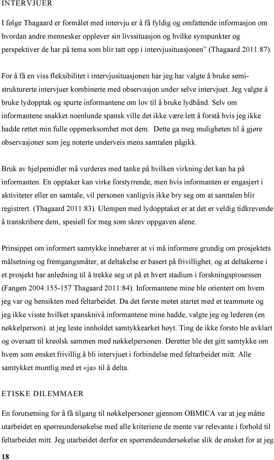 For å få en viss fleksibilitet i intervjusituasjonen har jeg har valgte å bruke semistrukturerte intervjuer kombinerte med observasjon under selve intervjuet.