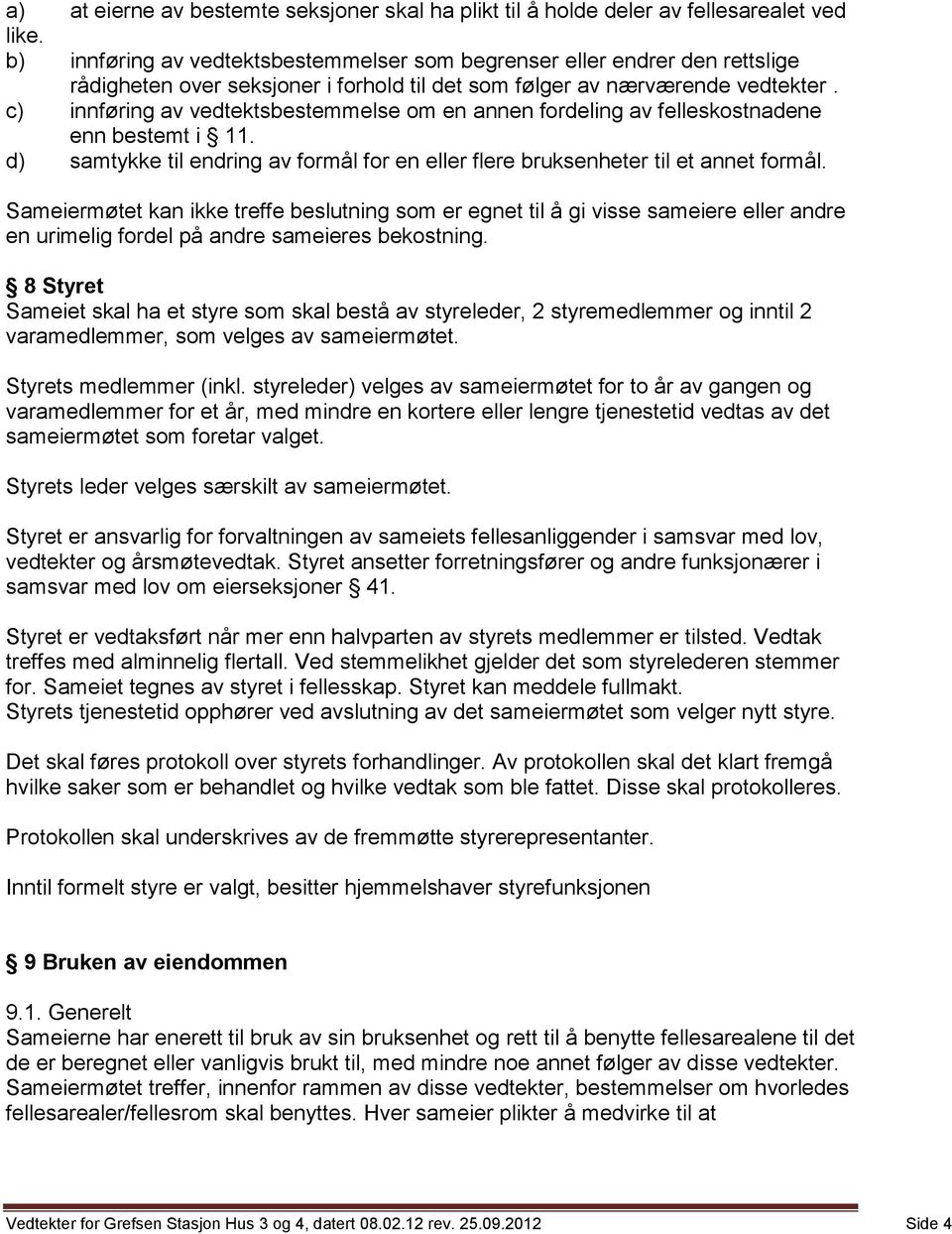 c) innføring av vedtektsbestemmelse om en annen fordeling av felleskostnadene enn bestemt i 11. d) samtykke til endring av formål for en eller flere bruksenheter til et annet formål.