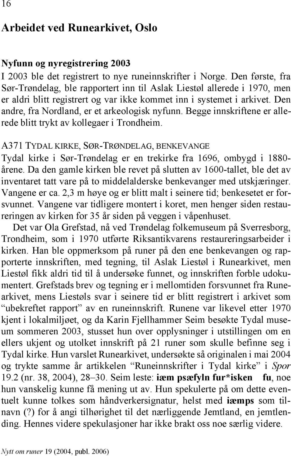 Den andre, fra Nordland, er et arkeologisk nyfunn. Begge innskriftene er allerede blitt trykt av kollegaer i Trondheim.