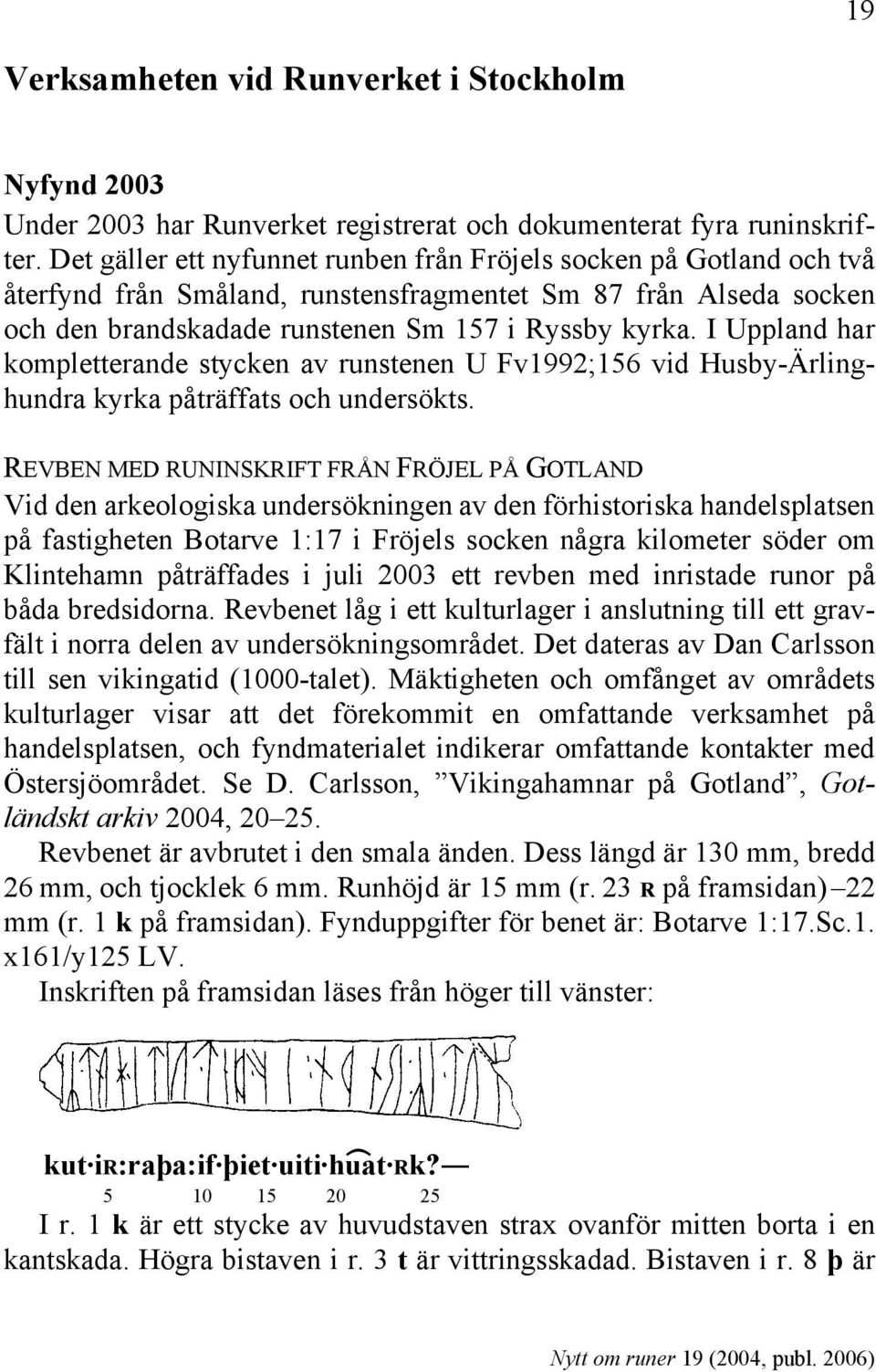 I Uppland har kompletterande stycken av runstenen U Fv1992;156 vid Husby-Ärlinghundra kyrka påträffats och undersökts.