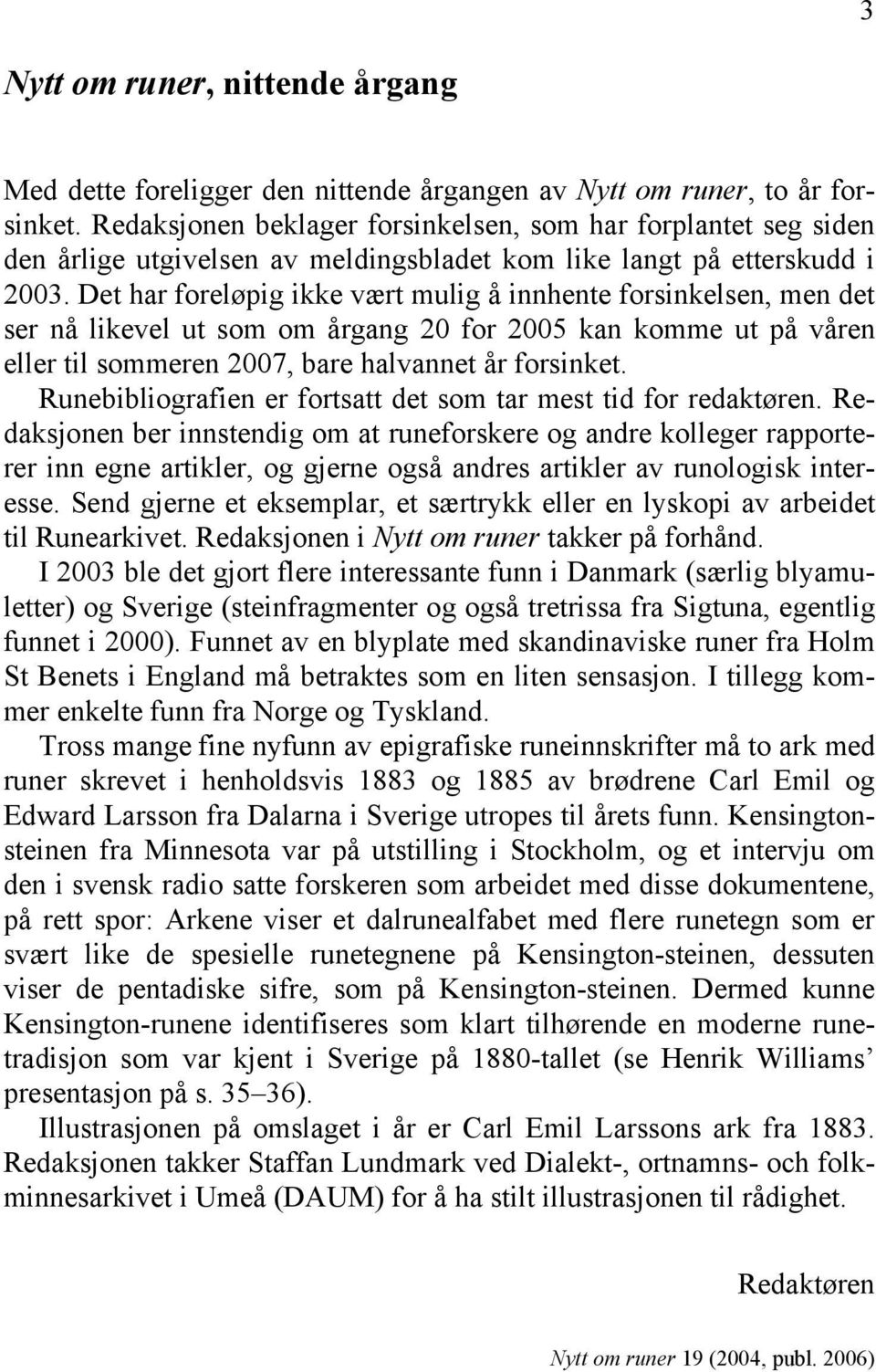 Det har foreløpig ikke vært mulig å innhente forsinkelsen, men det ser nå likevel ut som om årgang 20 for 2005 kan komme ut på våren eller til sommeren 2007, bare halvannet år forsinket.