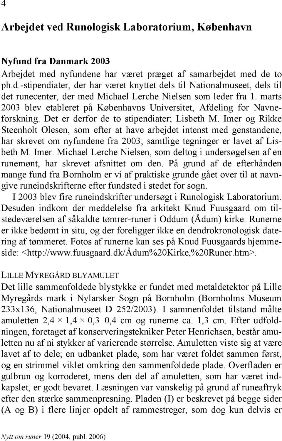 Imer og Rikke Steenholt Olesen, som efter at have arbejdet intenst med genstandene, har skrevet om nyfundene fra 2003; samtlige tegninger er lavet af Lisbeth M. Imer.