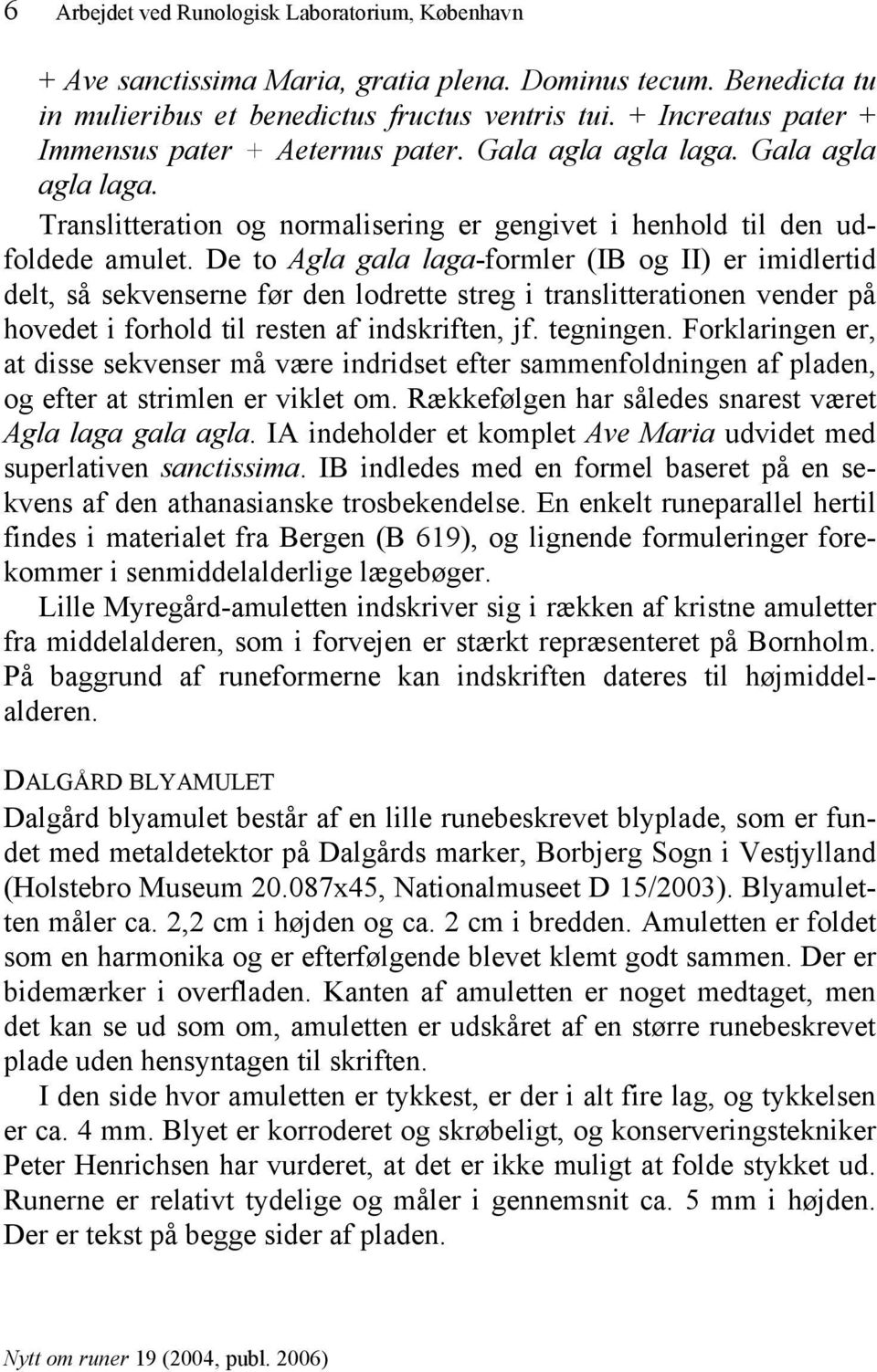 De to Agla gala laga-formler (IB og II) er imidlertid delt, så sekvenserne før den lodrette streg i translitterationen vender på hovedet i forhold til resten af indskriften, jf. tegningen.