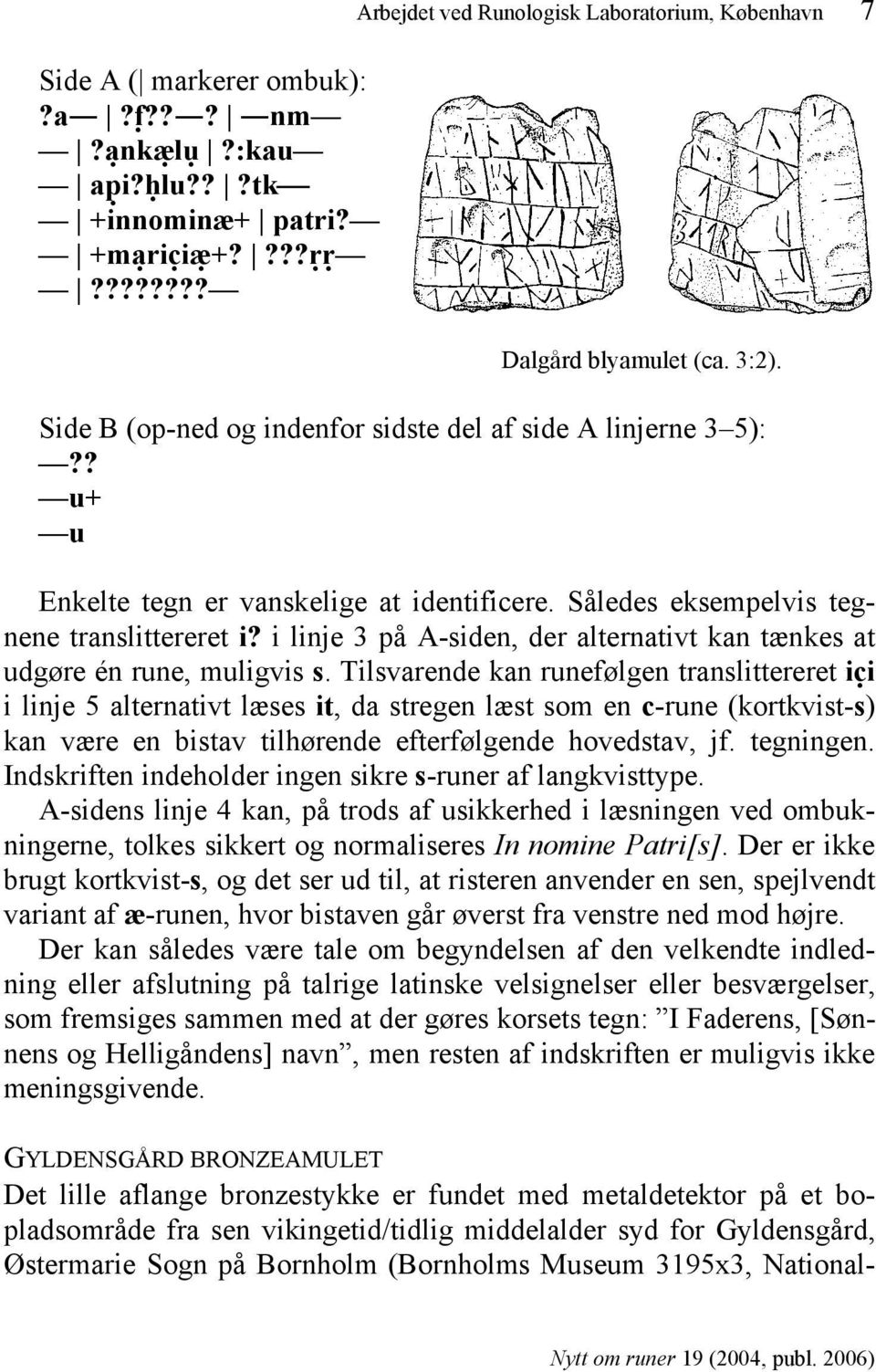 i linje 3 på A-siden, der alternativt kan tænkes at udgøre én rune, muligvis s.