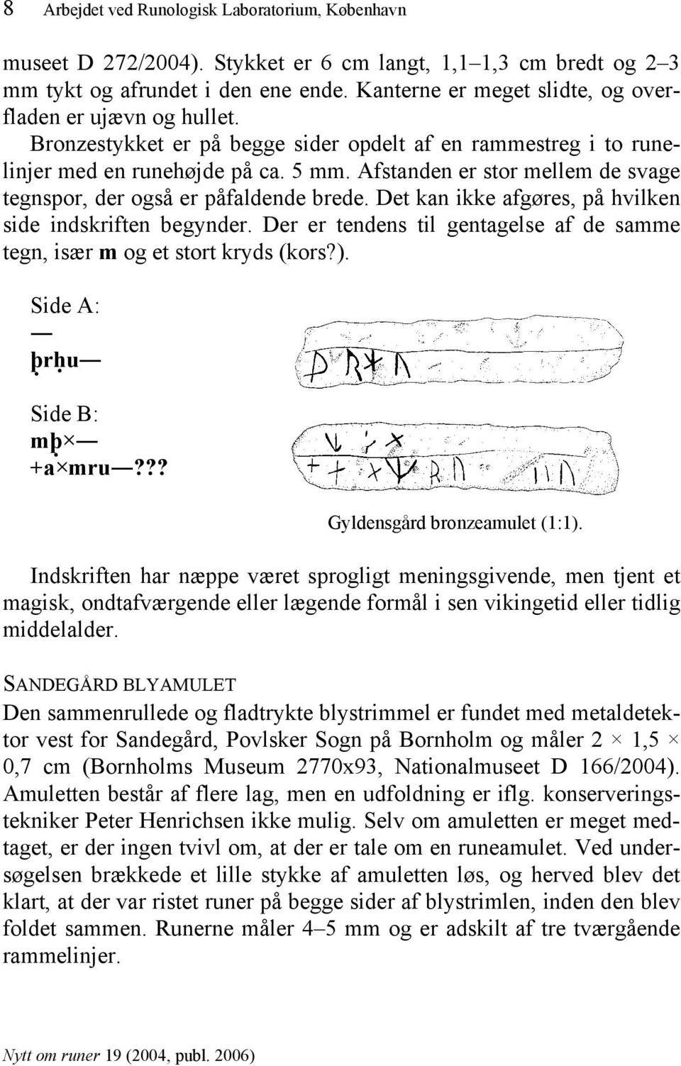 Afstanden er stor mellem de svage tegnspor, der også er påfaldende brede. Det kan ikke afgøres, på hvilken side indskriften begynder.