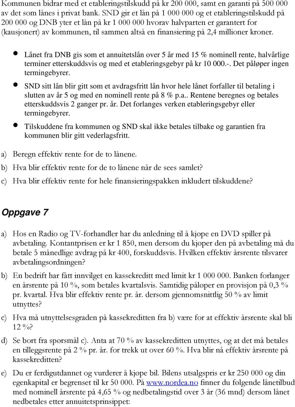 2,4 millioner kroner. Lånet fra DNB gis som et annuitetslån over 5 år med 15 % nominell rente, halvårlige terminer etterskuddsvis og med et etableringsgebyr på kr 10 000.-.