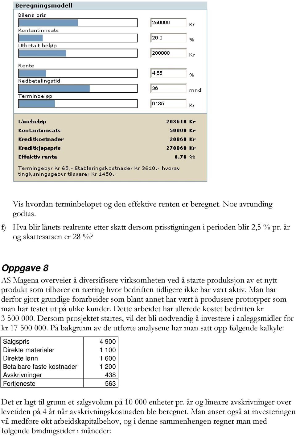 Man har derfor gjort grundige forarbeider som blant annet har vært å produsere prototyper som man har testet ut på ulike kunder. Dette arbeidet har allerede kostet bedriften kr 3 500 000.