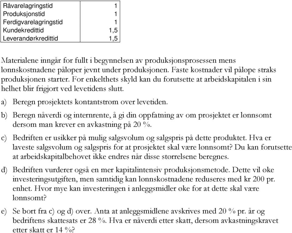 a) Beregn prosjektets kontantstrøm over levetiden. b) Beregn nåverdi og internrente, å gi din oppfatning av om prosjektet er lønnsomt dersom man krever en avkastning på 20 %.