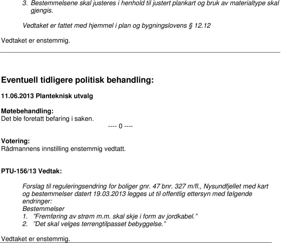 ---- 0 ---- Votering: Rådmannens innstilling enstemmig vedtatt. PTU-156/13 Vedtak: Forslag til reguleringsendring for boliger gnr. 47 bnr. 327 m/fl.