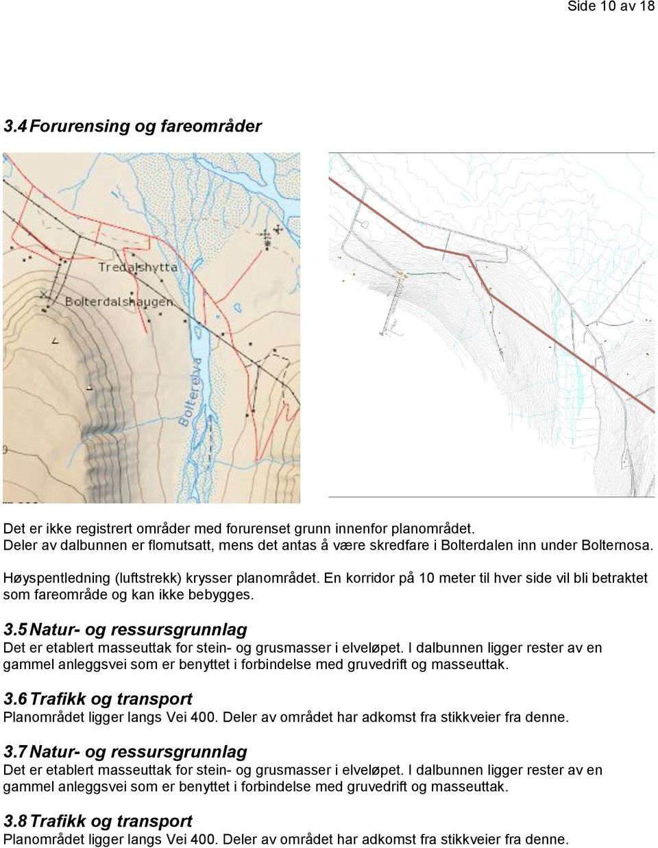 En korridor på 10 meter til hver side vil bli betraktet som fareområde og kan ikke bebygges. 3.5 Natur- og ressursgrunnlag Det er etablert masseuttak for stein- og grusmasser i elveløpet.