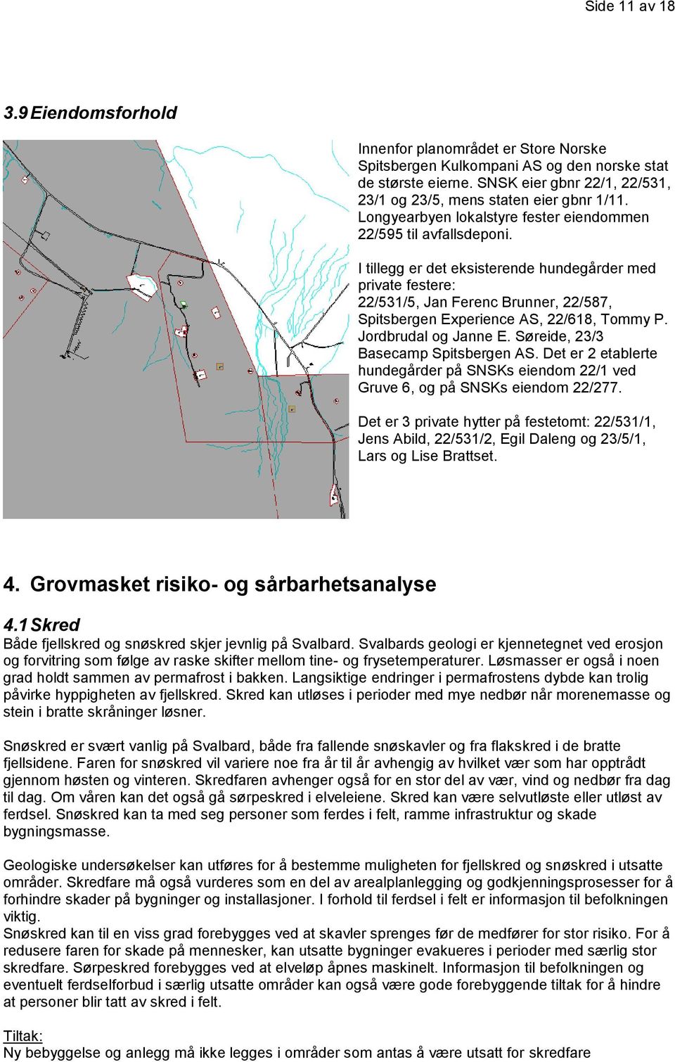 I tillegg er det eksisterende hundegårder med private festere: 22/531/5, Jan Ferenc Brunner, 22/587, Spitsbergen Experience AS, 22/618, Tommy P. Jordbrudal og Janne E.