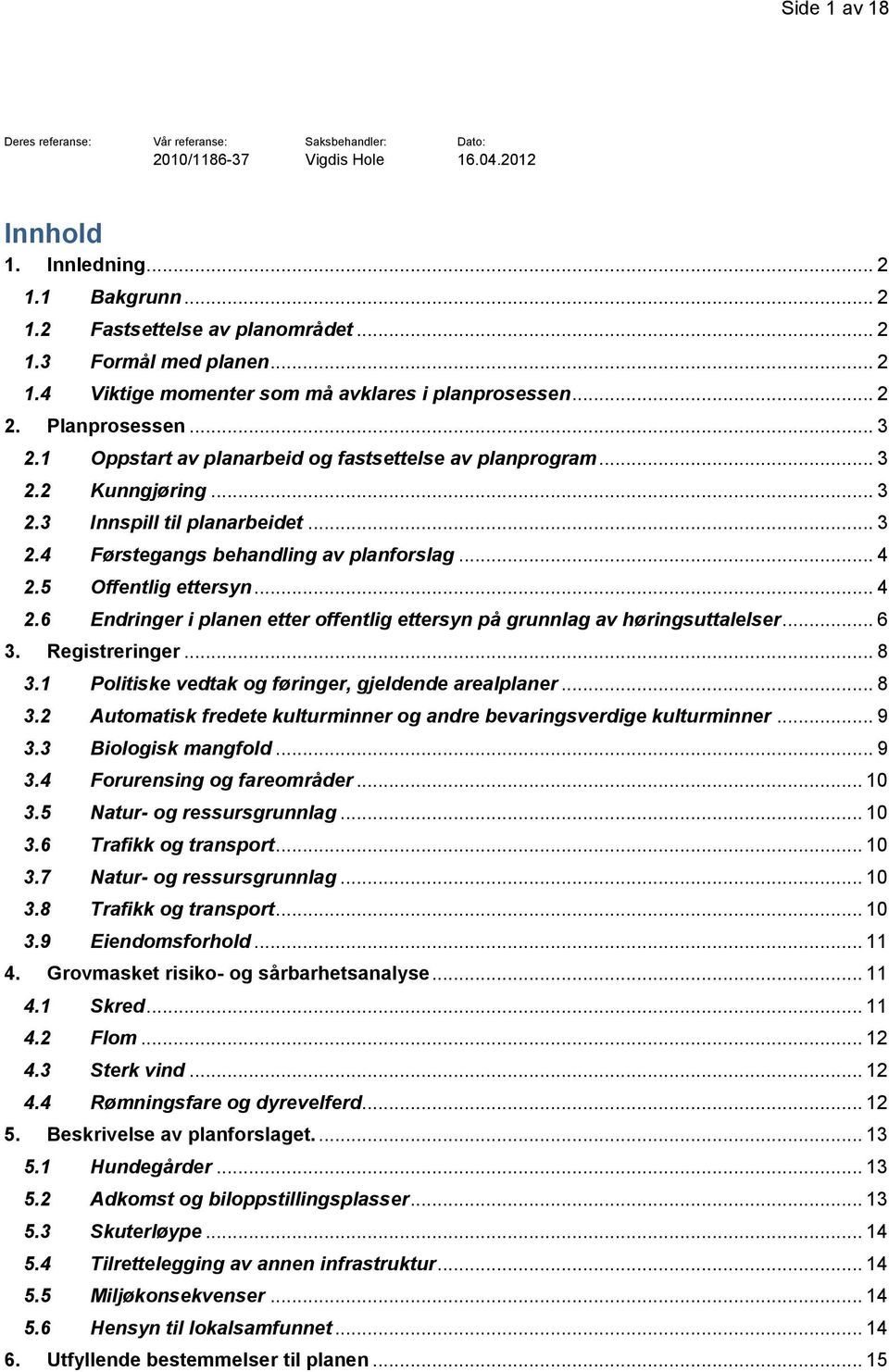 .. 3 2.4 Førstegangs behandling av planforslag... 4 2.5 Offentlig ettersyn... 4 2.6 Endringer i planen etter offentlig ettersyn på grunnlag av høringsuttalelser... 6 3. Registreringer... 8 3.