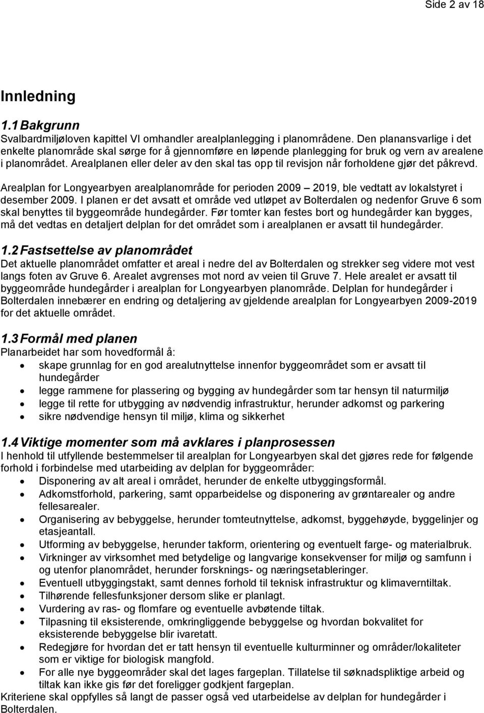 Arealplanen eller deler av den skal tas opp til revisjon når forholdene gjør det påkrevd. Arealplan for Longyearbyen arealplanområde for perioden 2009 2019, ble vedtatt av lokalstyret i desember 2009.