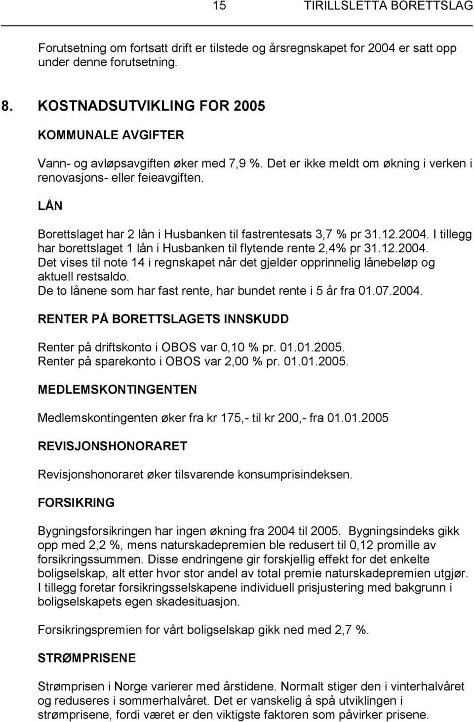 LÅN Borettslaget har 2 lån i Husbanken til fastrentesats 3,7 % pr 31.12.2004. I tillegg har borettslaget 1 lån i Husbanken til flytende rente 2,4% pr 31.12.2004. Det vises til note 14 i regnskapet når det gjelder opprinnelig lånebeløp og aktuell restsaldo.