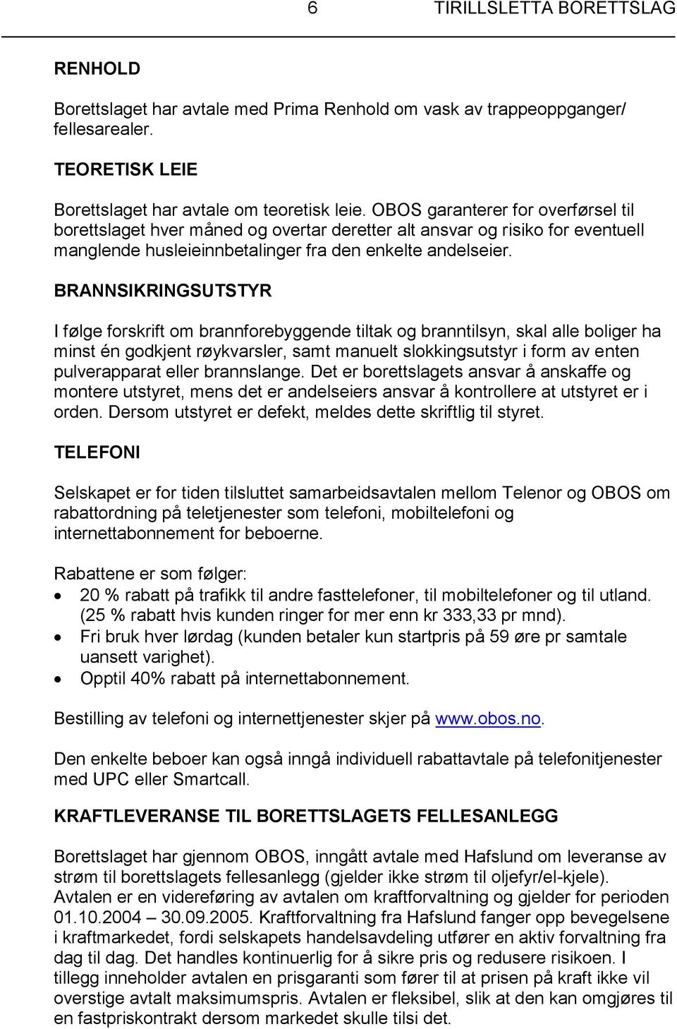 BRANNSIKRINGSUTSTYR I følge forskrift om brannforebyggende tiltak og branntilsyn, skal alle boliger ha minst én godkjent røykvarsler, samt manuelt slokkingsutstyr i form av enten pulverapparat eller