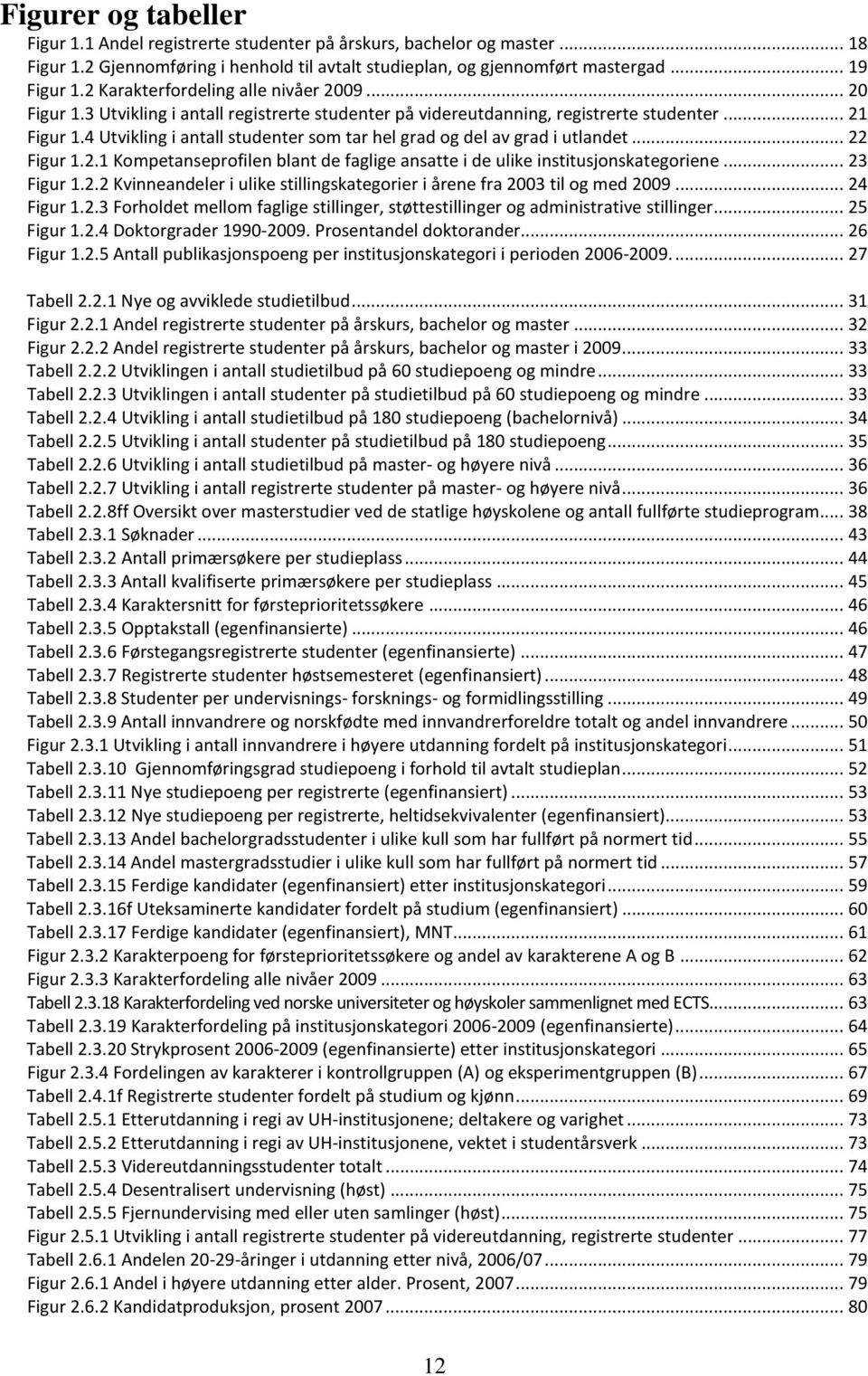 4 Utvikling i antall studenter som tar hel grad og del av grad i utlandet... 22 Figur 1.2.1 Kompetanseprofilen blant de faglige ansatte i de ulike institusjonskategoriene... 23 Figur 1.2.2 Kvinneandeler i ulike stillingskategorier i årene fra 2003 til og med 2009.