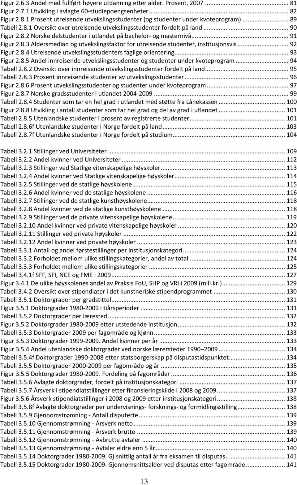 .. 92 Figur 2.8.4 Utreisende utvekslingsstudenters faglige orientering... 93 Figur 2.8.5 Andel innreisende utvekslingsstudenter og studenter under kvoteprogram... 94 Tabell 2.8.2 Oversikt over innreisende utvekslingsstudenter fordelt på land.