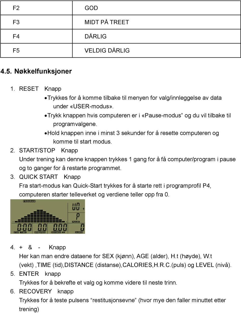 START/STOP Knapp Under trening kan denne knappen trykkes 1 gang for å få computer/program i pause og to ganger for å restarte programmet. 3.