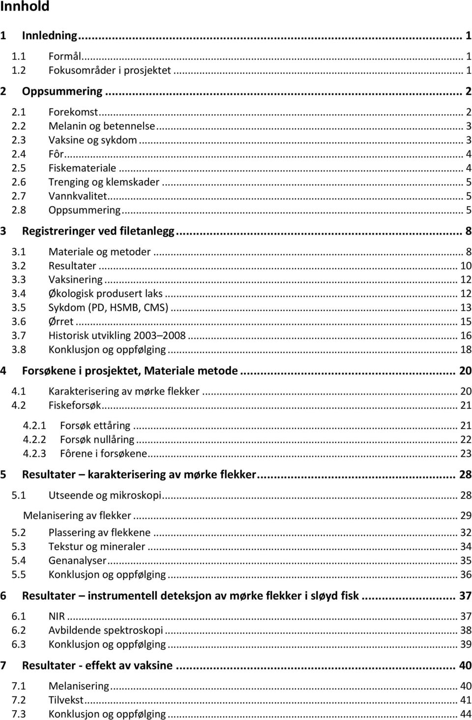 3 Vaksinering... 12 3.4 Økologisk produsert laks... 12 3.5 Sykdom (PD, HSMB, CMS)... 13 3.6 Ørret... 15 3.7 Historisk utvikling 2003 2008... 16 3.8 Konklusjon og oppfølging.