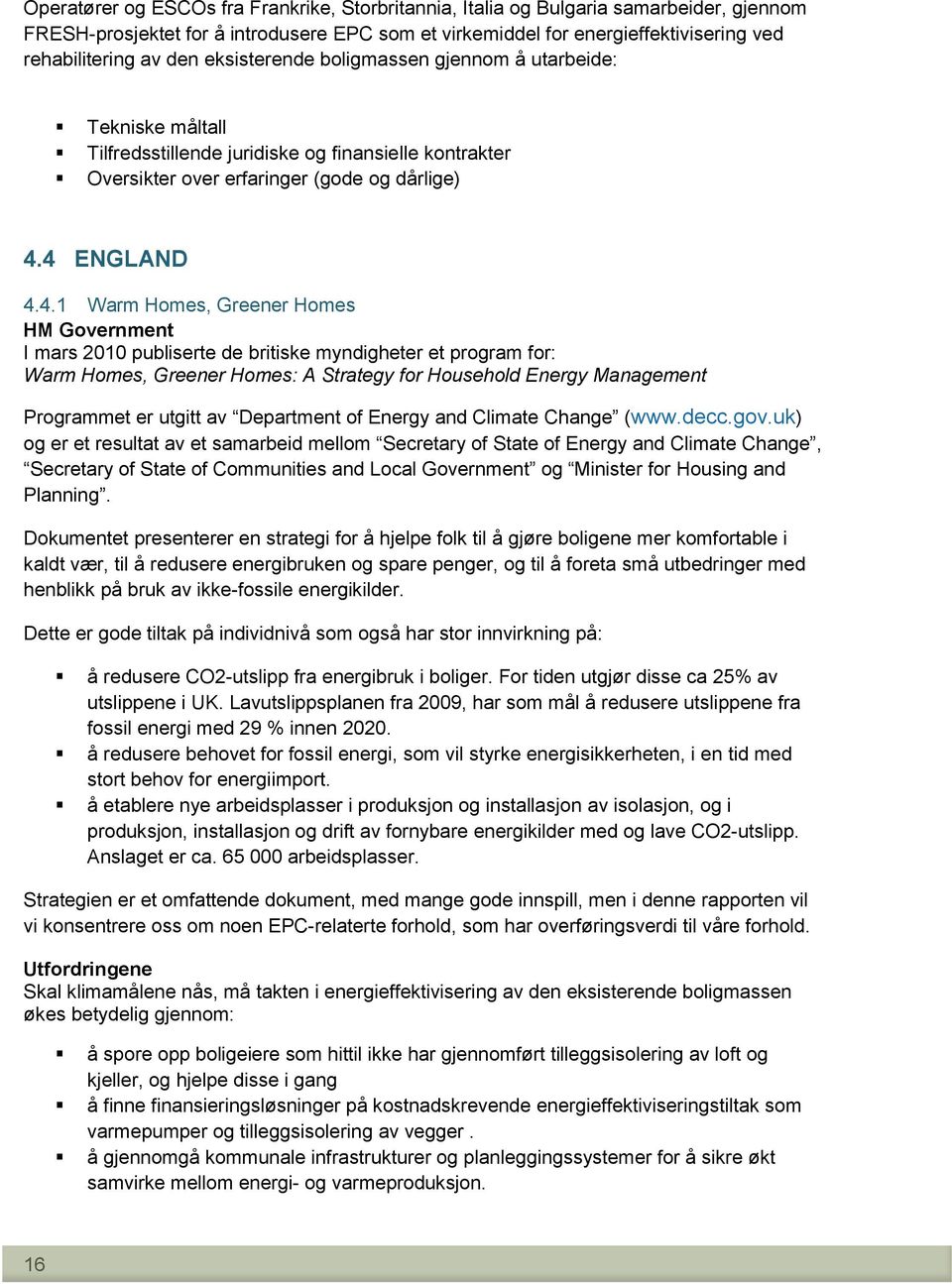 4 ENGLAND 4.4.1 Warm Homes, Greener Homes HM Government I mars 2010 publiserte de britiske myndigheter et program for: Warm Homes, Greener Homes: A Strategy for Household Energy Management Programmet