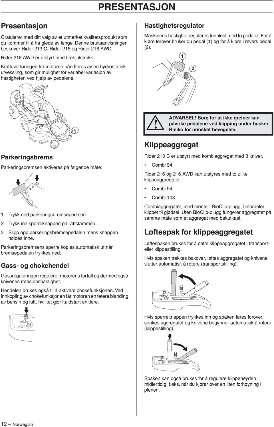 Hastighetsregulator Maskinens hastighet reguleres trinnløst med to pedaler. For å kjøre forover bruker du pedal (1) og for å kjøre i revers pedal (2).