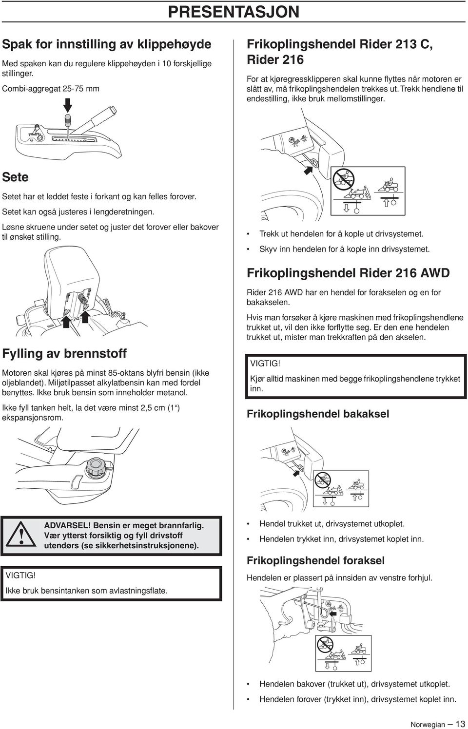 Trekk hendlene til endestilling, ikke bruk mellomstillinger. Sete Setet har et leddet feste i forkant og kan felles forover. Setet kan også justeres i lengderetningen.