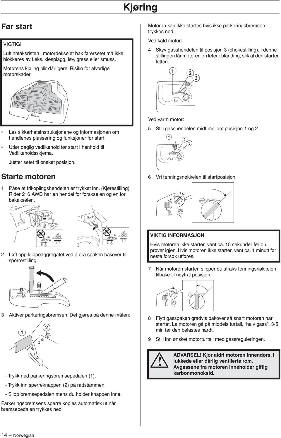 I denne stillingen får motoren en fetere blanding, slik at den starter lettere. 1 2 3 Ved varm motor: Les sikkerhetsinstruksjonene og informasjonen om hendlenes plassering og funksjoner før start.