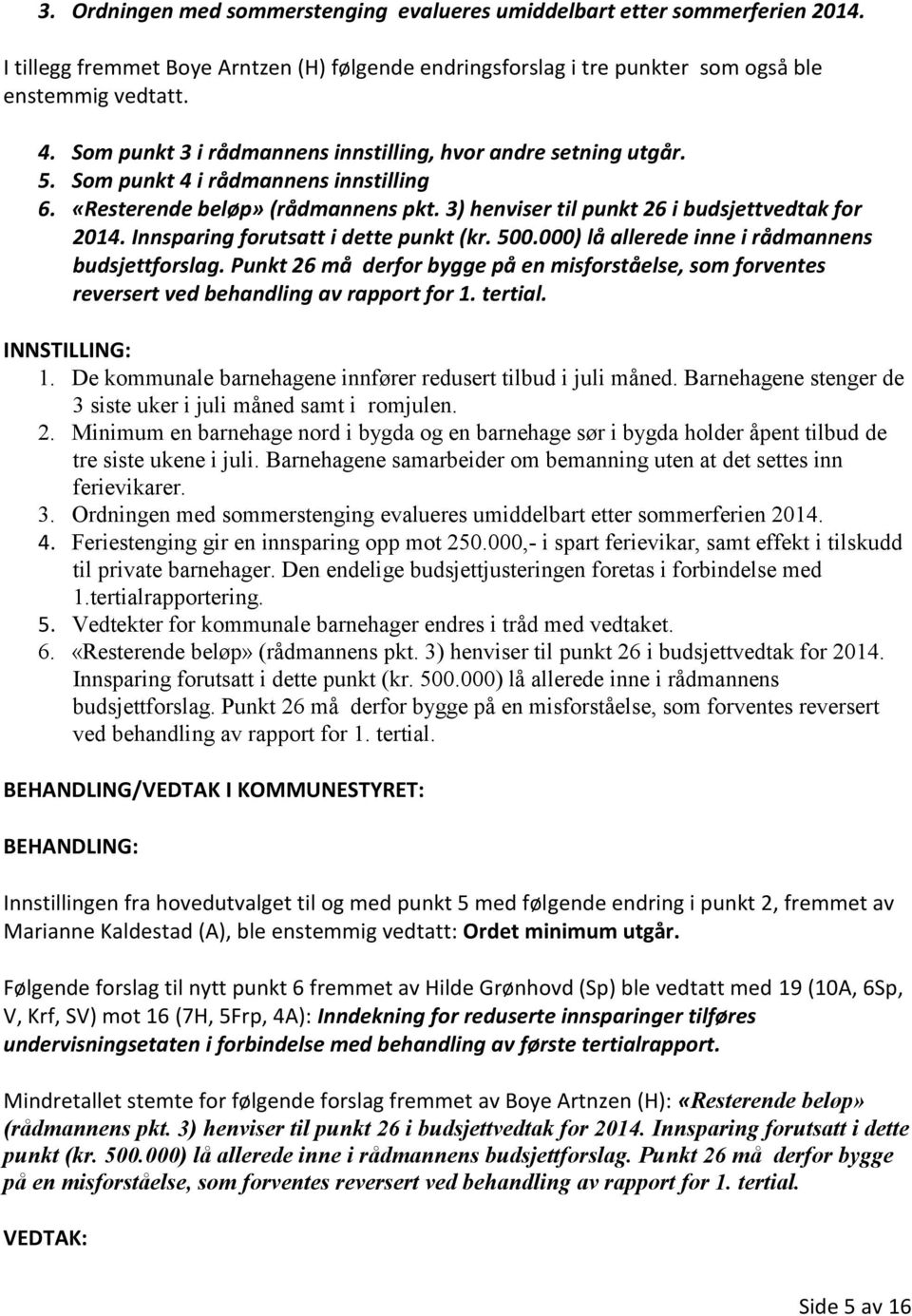 Innsparing forutsatt i dette punkt (kr. 500.000) lå allerede inne i rådmannens budsjettforslag. Punkt 26 må derfor bygge på en misforståelse, som forventes reversert ved behandling av rapport for 1.