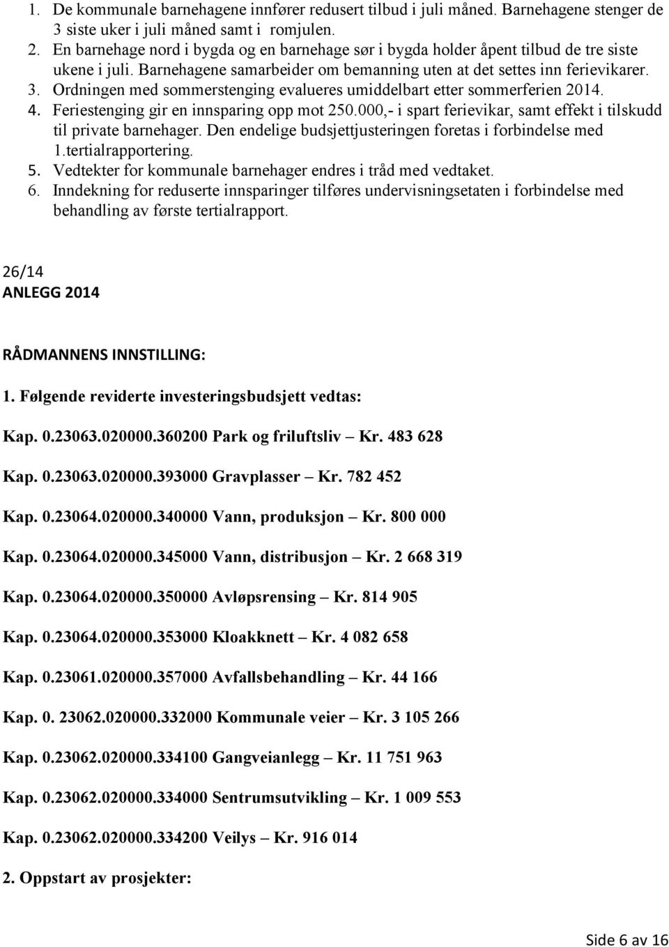 Ordningen med sommerstenging evalueres umiddelbart etter sommerferien 2014. 4. Feriestenging gir en innsparing opp mot 250.000,- i spart ferievikar, samt effekt i tilskudd til private barnehager.