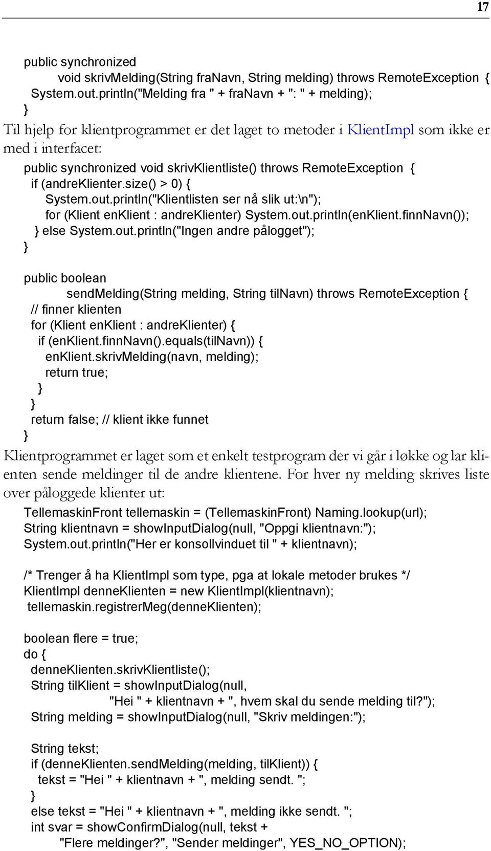 throws RemoteException { if (andreklienter.size() > 0) { System.out.println("Klientlisten ser nå slik ut:\n"); for (Klient enklient : andreklienter) System.out.println(enKlient.