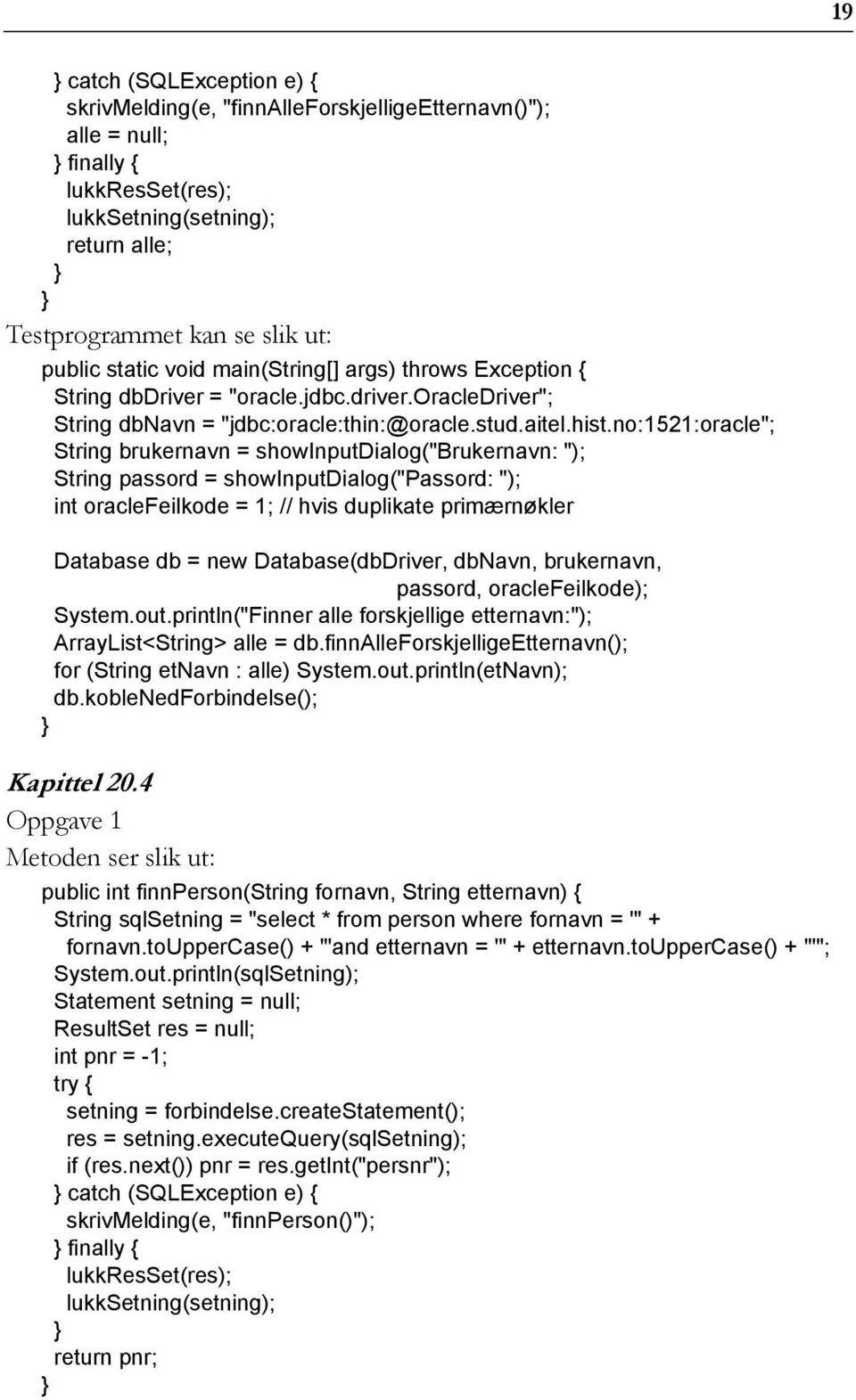 no:1521:oracle"; String brukernavn = showinputdialog("brukernavn: "); String passord = showinputdialog("passord: "); int oraclefeilkode = 1; // hvis duplikate primærnøkler Database db = new