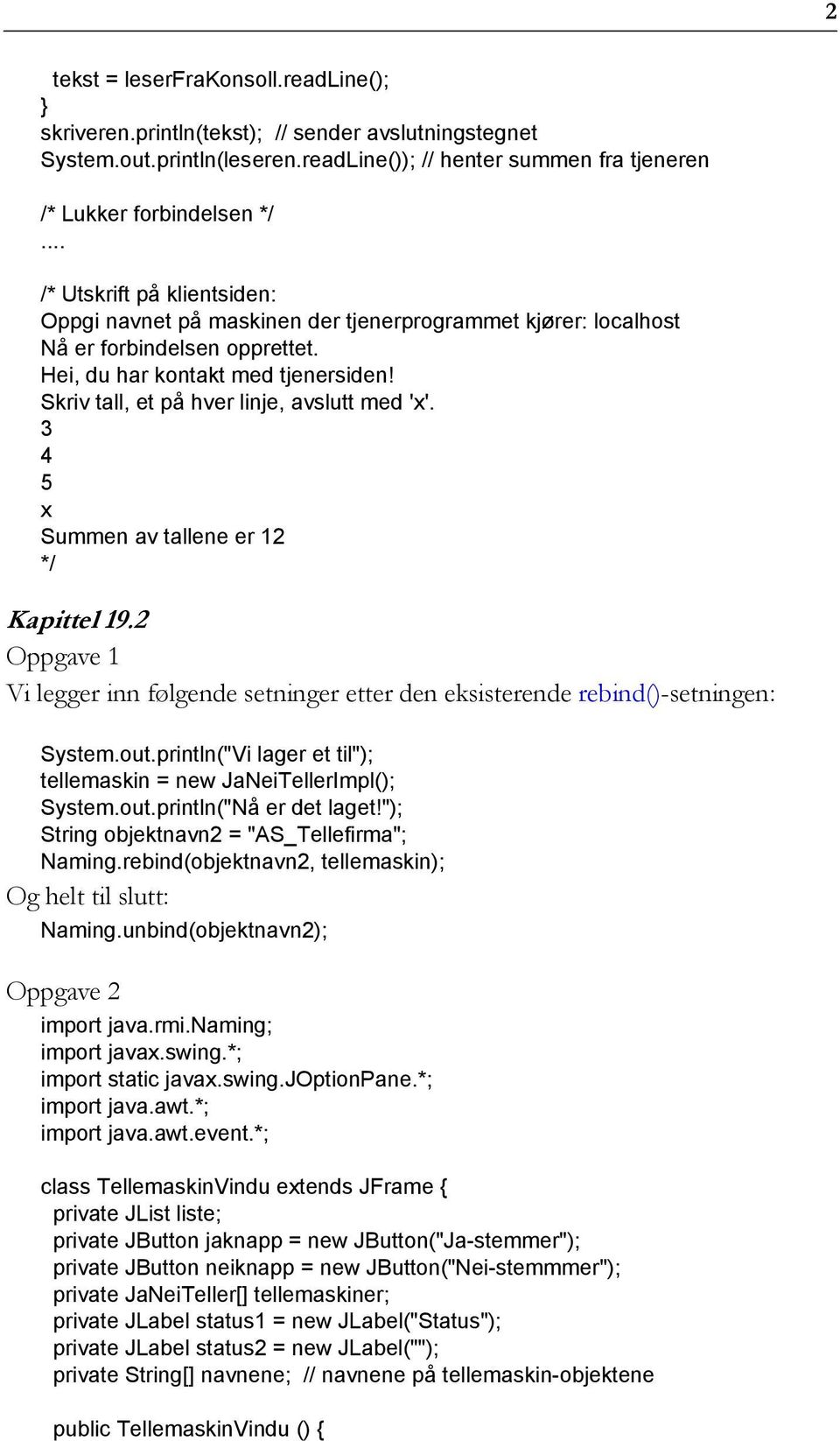 Skriv tall, et på hver linje, avslutt med 'x'. 3 4 5 x Summen av tallene er 12 */ Kapittel 19.2 Oppgave 1 Vi legger inn følgende setninger etter den eksisterende rebind()-setningen: System.out.