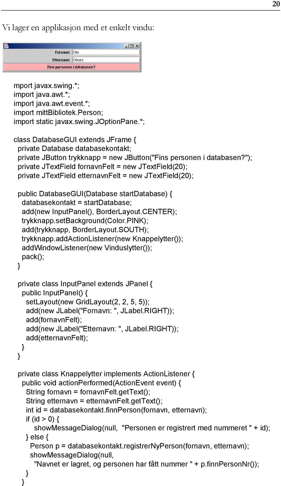 "); private JTextField fornavnfelt = new JTextField(20); private JTextField etternavnfelt = new JTextField(20); public DatabaseGUI(Database startdatabase) { databasekontakt = startdatabase; add(new