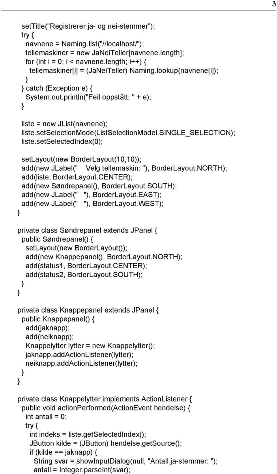 setselectionmode(listselectionmodel.single_selection); liste.setselectedindex(0); setlayout(new BorderLayout(10,10)); add(new JLabel(" Velg tellemaskin: "), BorderLayout.